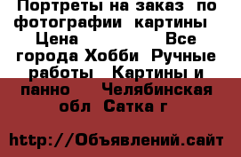 Портреты на заказ( по фотографии)-картины › Цена ­ 400-1000 - Все города Хобби. Ручные работы » Картины и панно   . Челябинская обл.,Сатка г.